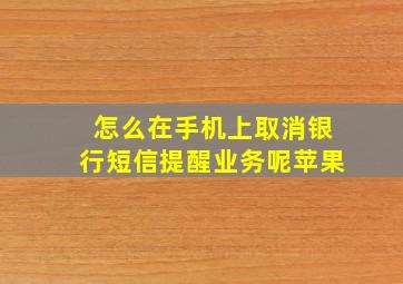 怎么在手机上取消银行短信提醒业务呢苹果