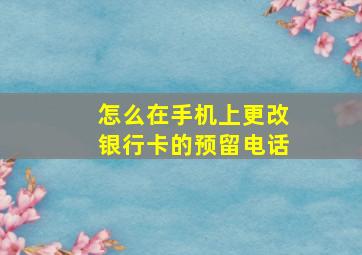 怎么在手机上更改银行卡的预留电话