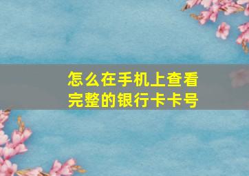 怎么在手机上查看完整的银行卡卡号