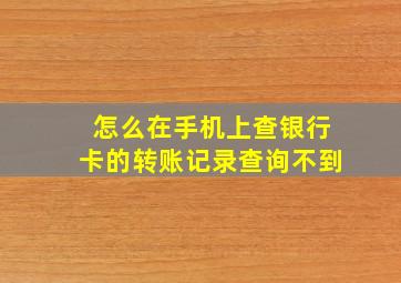 怎么在手机上查银行卡的转账记录查询不到