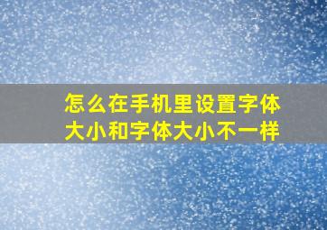 怎么在手机里设置字体大小和字体大小不一样