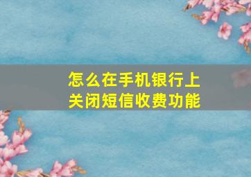 怎么在手机银行上关闭短信收费功能