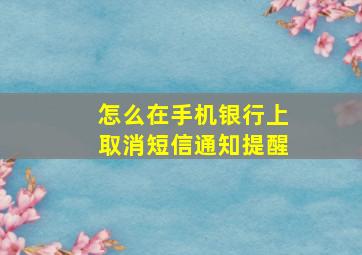 怎么在手机银行上取消短信通知提醒