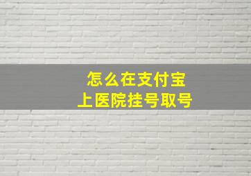 怎么在支付宝上医院挂号取号