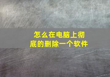 怎么在电脑上彻底的删除一个软件