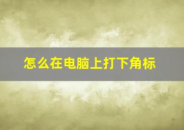 怎么在电脑上打下角标