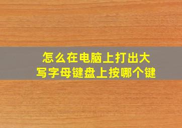 怎么在电脑上打出大写字母键盘上按哪个键