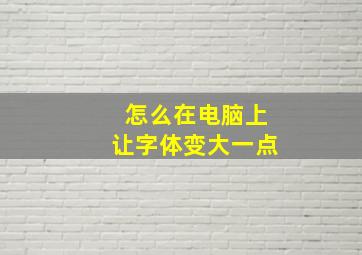 怎么在电脑上让字体变大一点