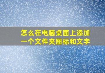 怎么在电脑桌面上添加一个文件夹图标和文字