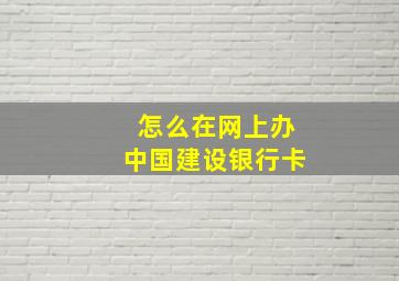 怎么在网上办中国建设银行卡