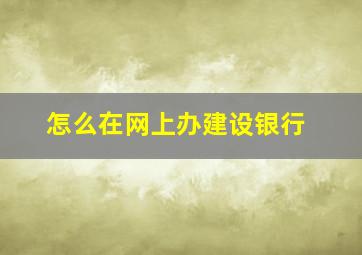 怎么在网上办建设银行