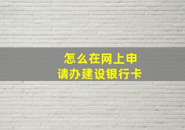 怎么在网上申请办建设银行卡