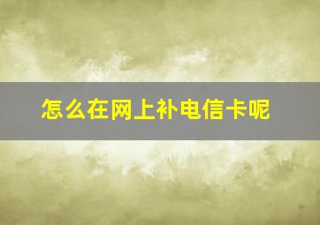 怎么在网上补电信卡呢