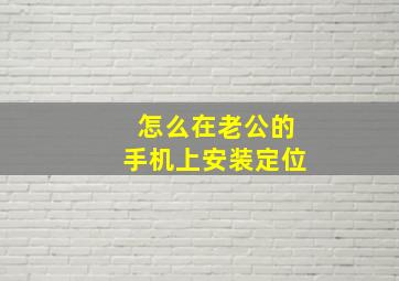 怎么在老公的手机上安装定位