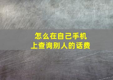 怎么在自己手机上查询别人的话费