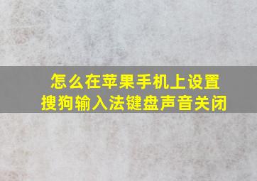 怎么在苹果手机上设置搜狗输入法键盘声音关闭