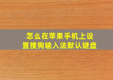 怎么在苹果手机上设置搜狗输入法默认键盘