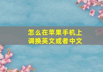 怎么在苹果手机上调换英文或者中文