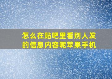 怎么在贴吧里看别人发的信息内容呢苹果手机