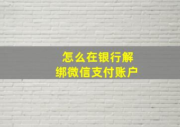 怎么在银行解绑微信支付账户