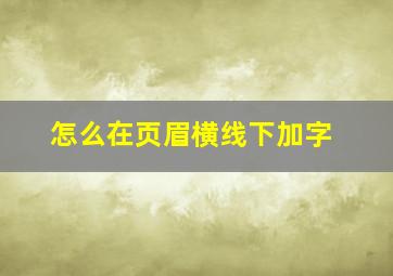 怎么在页眉横线下加字