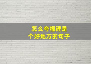 怎么夸福建是个好地方的句子