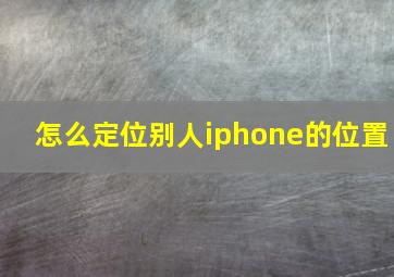 怎么定位别人iphone的位置