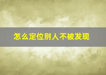 怎么定位别人不被发现