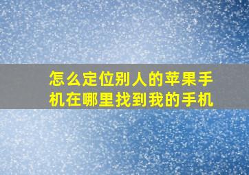 怎么定位别人的苹果手机在哪里找到我的手机