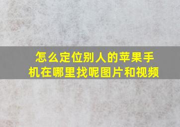 怎么定位别人的苹果手机在哪里找呢图片和视频