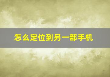 怎么定位到另一部手机