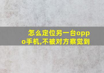 怎么定位另一台oppo手机,不被对方察觉到