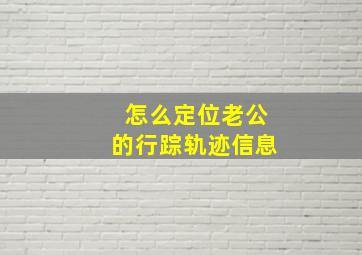 怎么定位老公的行踪轨迹信息