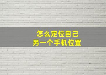 怎么定位自己另一个手机位置