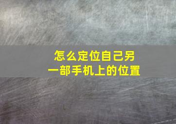 怎么定位自己另一部手机上的位置