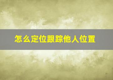 怎么定位跟踪他人位置