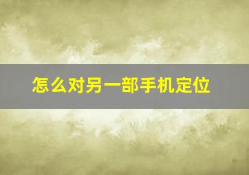 怎么对另一部手机定位