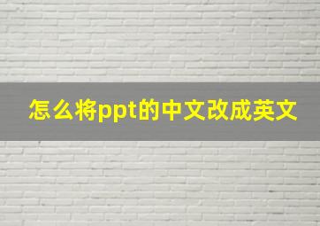 怎么将ppt的中文改成英文