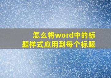 怎么将word中的标题样式应用到每个标题