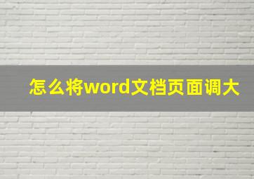 怎么将word文档页面调大