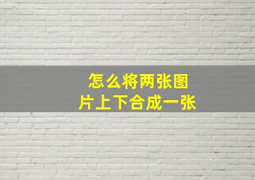 怎么将两张图片上下合成一张