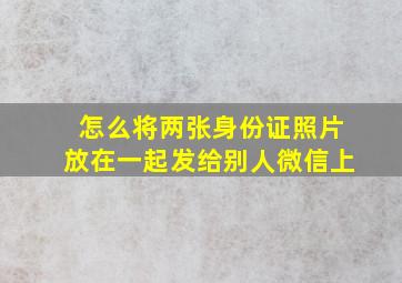 怎么将两张身份证照片放在一起发给别人微信上