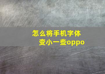 怎么将手机字体变小一些oppo