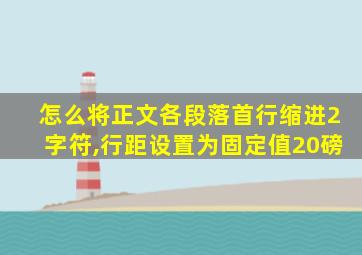 怎么将正文各段落首行缩进2字符,行距设置为固定值20磅