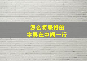 怎么将表格的字弄在中间一行