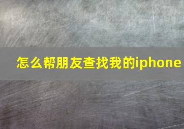 怎么帮朋友查找我的iphone