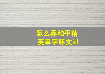 怎么弄和平精英单字韩文id