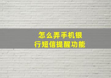 怎么弄手机银行短信提醒功能