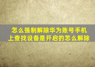 怎么强制解除华为账号手机上查找设备是开启的怎么解除