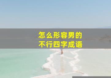 怎么形容男的不行四字成语